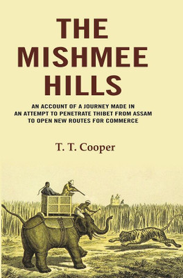 The Mishmee Hills: An Account of A Journey Made in an Attempt to Penetrate Thibet from Assam to Open New Routes for Commerce(Paperback, T. T. Cooper)