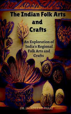 The Indian Folk Arts and Crafts  - An Exploration of India's Regional Folk Arts and Crafts(English, Paperback, Pillai Jagadeesh)