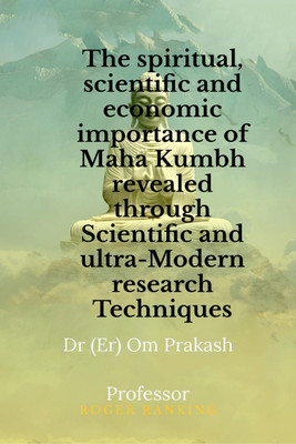 The spiritual, scientific and economic importance of Maha Kumbh revealed through Scientific and ultra-Modern research Techniques(English, Hardcover, Om Prakash)