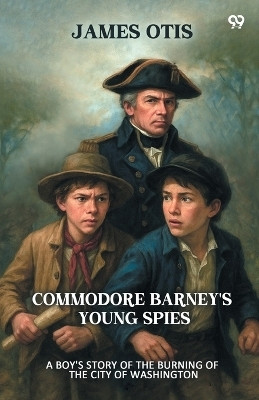 Commodore Barney's Young Spies A Boy's Story of the Burning of the City of Washington(Paperback, James Otis)