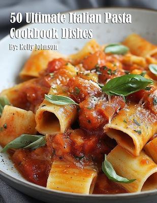 50 Ultimate Italian Pasta Cookbook Dishes(English, Paperback, Johnson Kelly)