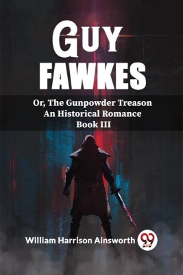 Guy Fawkes Or, The Gunpowder Treason An Historical Romance Book lll(English, Paperback, Harrison Ainsworth William)