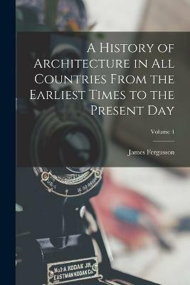 A History of Architecture in All Countries From the Earliest Times to the Present Day; Volume 4(English, Paperback, Fergusson James)