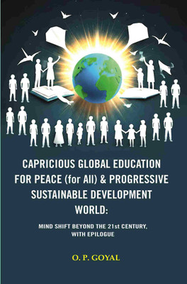CAPRICIOUS GLOBAL EDUCATION FOR PEACE (for All) & PROGRESSIVE SUSTAINABLE DEVELOPMENT WORLD: MIND SHIFT BEYOND THE 21st CENTURY, WITH EPILOGUE(Paperback, O. P. GOYAL)