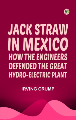 Jack Straw in Mexico: How the Engineers Defended the Great Hydro-Electric Plant(Paperback, Irving Crump)