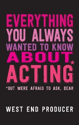 Everything You Always Wanted to Know About Acting (But Were Afraid to Ask, Dear)(English, Paperback, West End Producer)