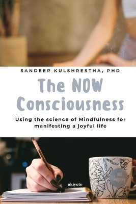 The NOW Consciousness Using the Science of Mindfulness for Manifesting a Joyful Life(English, Paperback, Sandeep Kulshrestha)