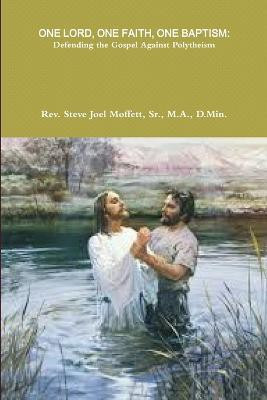 One Lord, One Faith, One Baptism: Defending the Gospel Against Polytheism(English, Paperback, Moffett Sr., M.A., D.Min., Dr. Steve Joel)