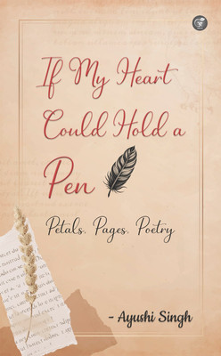 If My Heart Could Hold a Pen : Petals, Pages, Poetry(Paperback, Ayushi Singh)