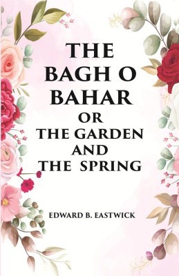 THE BAGH O BAHAR OR THE GARDEN AND THE SPRING(Hardcover, EDWARD B. EASTWICK)