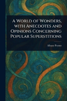 A World of Wonders, With Anecdotes and Opinions Concerning Popular Superstitions(English, Paperback, Poyntz Albany)