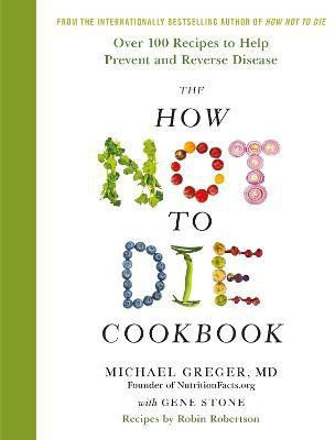The How Not to Die Cookbook  - Over 100 Recipes to Help Prevent and Reverse Disease(English, Hardcover, Greger Michael)