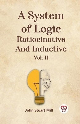 A System Of Logic Ratiocinative And Inductive Vol. II(English, Paperback, Stuart Mill John)