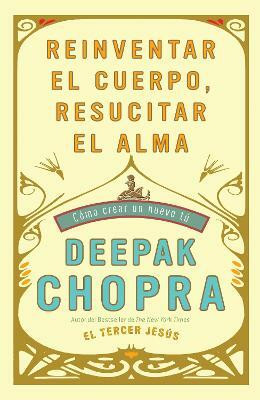 Reinventar el cuerpo, resucitar el alma: Como crear un nuevo tu / Reinventing th e Body, Resurrecting the Soul: How to Create a New You(Spanish, Paperback, Chopra Deepak M.D.)