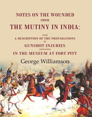 Notes on the Wounded from the Mutiny in India With a Description of the Preparations of Gunshot Injuries Contained in the Museum at Fort [Hardcover](Hardcover, George Williamson)
