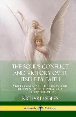 The Soul's Conflict and Victory Over Itself by Faith: A Bible Commentary; the Human Spirit Represented in the Psalms, Old and New Testament (Hardcover)(English, Hardcover, Sibbes Richard)