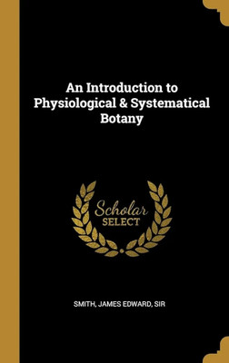 An Introduction to Physiological & Systematical Botany(Paperback, James Edward Smith)