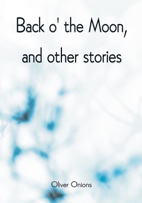 Back o' the Moon, and other stories(Paperback, Oliver Onions)