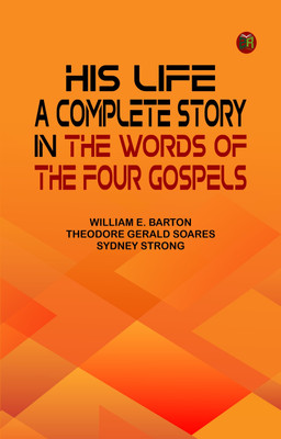 His Life: A Complete Story in the Words of the Four Gospels(Paperback, William E. Barton, Theodore Gerald Soares, Sydney Strong)