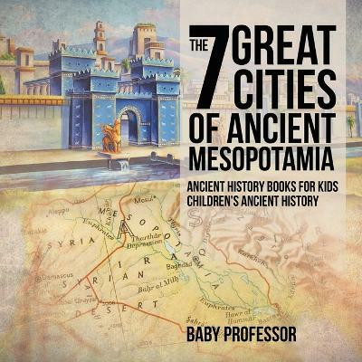 The 7 Great Cities of Ancient Mesopotamia - Ancient History Books for Kids Children's Ancient History(English, Paperback, Baby Professor)