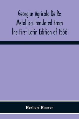 Georgius Agricola De Re Metallica Translated From The First Latin Edition Of 1556 With Biographical Introduction, Annotations And Appendices Upon The Development Of Mining Methods, Metallurgical Processes, Geology, Mineralogy & Mining Law From The Earliest(English, Paperback, Herbert Hoover) Georgius Agricola De Re Metallica Translated From The First Latin Edition Of 1556 With Biographical Introduction, Annotations And Appendices Upon The Development Of Mining Methods, Metallurgical Processes, Geology, Mineralogy & Mining Law From The Earliest(English, Paperback, Herbert Hoover)