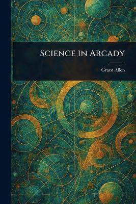 Science in Arcady(English, Paperback, Allen Grant)
