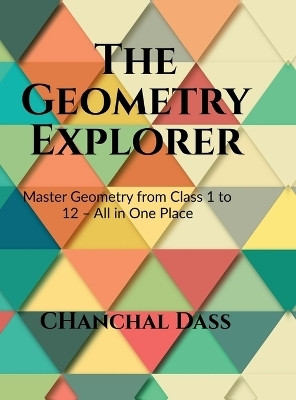 The Geometry Explorer  - Master The Concepts of Geometry from Class 1 to 12(English, Hardcover, Chanchal Dass Fie)