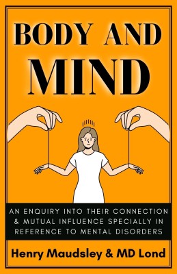 Body and Mind: An Inquiry into their Connection and Mutual Influence, specially in reference to Mental Disorders  - Best Book to Read | All Time Best Seller | Best Books Ever(Paperback, HENRY MAUDSLEY, M.D. Lond.)