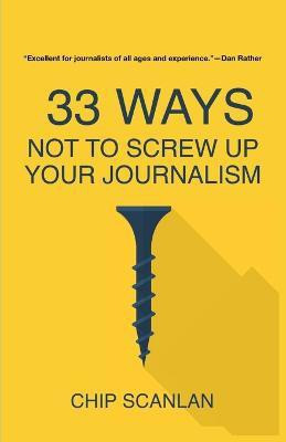33 Ways Not To Screw Up Your Journalism(English, Paperback, Scanlan Chip)