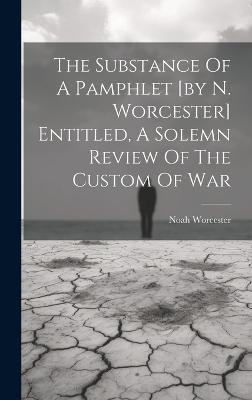 The Substance Of A Pamphlet [by N. Worcester] Entitled, A Solemn Review Of The Custom Of War(English, Hardcover, Worcester Noah)