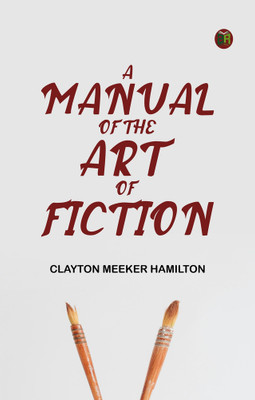 A Manual of the Art of Fiction(Paperback, Clayton Meeker Hamilton)
