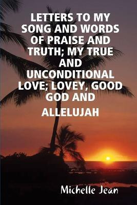 Letters to My Song and Words of Praise and Truth; My True and Unconditional Love; Lovey, Good God and Allelujah(English, Paperback, Jean Michelle)