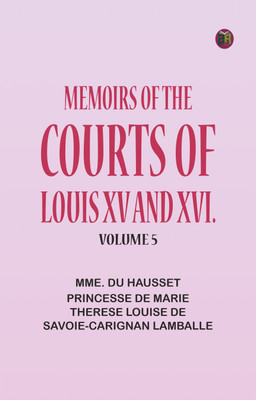 Memoirs of the Courts of Louis XV and XVI.Volume 5(Paperback, Mme. Du Hausset, princesse de Marie Therese Louise de Savoie-Carignan Lamballe)