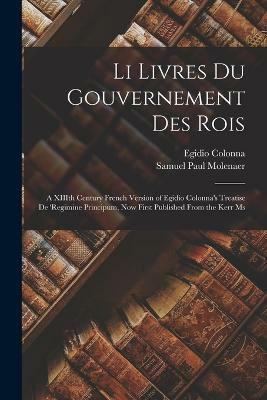 Li Livres du Gouvernement des Rois; a XIIIth Century French Version of Egidio Colonna's Treatise De 'regimine Principum, now First Published From the Kerr Ms(English, Paperback, Colonna Egidio) Li Livres du Gouvernement des Rois; a XIIIth Century French Version of Egidio Colonna's Treatise De 'regimine Principum, now First Published From the Kerr Ms(English, Paperback, Colonna Egidio)