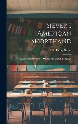 Siever's American Shorthand; an Economical System of Writing the English Language(English, Hardcover, Siever Philip Henry)