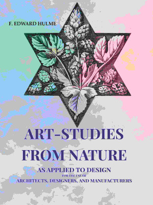 Art-Studies from Nature: As Applied to Design for the Use of Architects, Designers, and Manufacturers(Paperback, F. Edward Hulme)