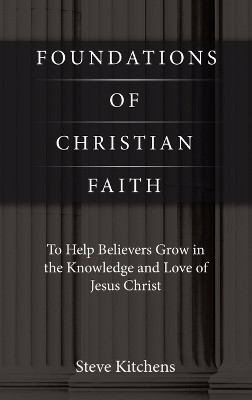 Foundations of Christian Faith To Help Believers Grow in the Knowledge and Love of Jesus Christ(Hardcover, Steve Kitchens)