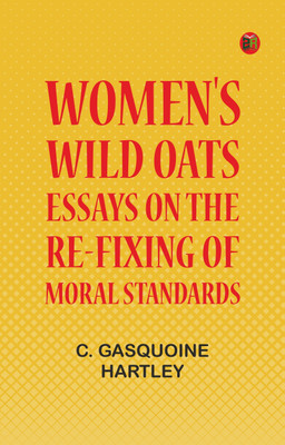 Women's Wild Oats: Essays on the Re-fixing of Moral Standards(Paperback, C. Gasquoine Hartley)