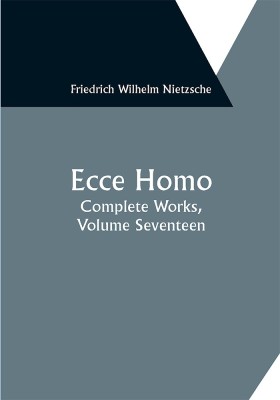 Ecce Homo; Complete Works, Volume Seventeen(Paperback, Friedrich Wilhelm Nietzsche)