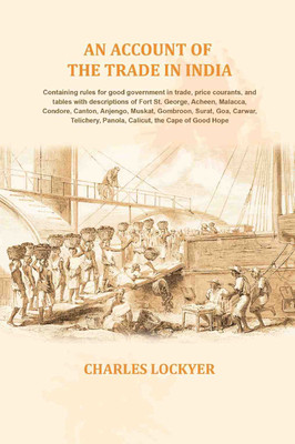 An account of the trade in India: Containing rules for good government in trade, price courants, and tables with descriptions of Fort [Hardcover](Hardcover, Charles Lockyer)