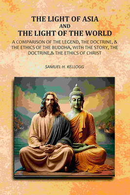 The Light Of Asia And The Light Of The World: A Comparison Of The Legend, The Doctrine,& The Ethics Of The Buddha, With The Story, The [Hardcover](Hardcover, Samuel H. Kellogg)