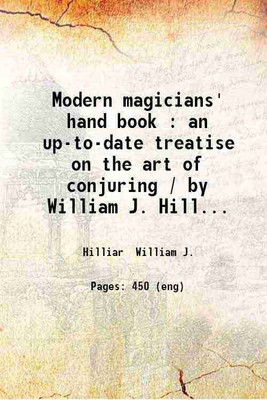 Modern magicians' hand book : an up-to-date treatise on the art of conjuring / by William J. Hilliar. 1902 [Hardcover](Hardcover, Hilliar William J.)
