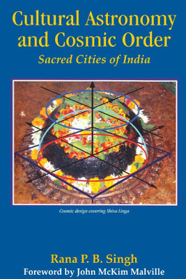 Cultural Astronomy and Cosmic Order : Sacred Cities of India(Hardcover, Rana P.B. Singh, John Mckin Malville (Foreword))