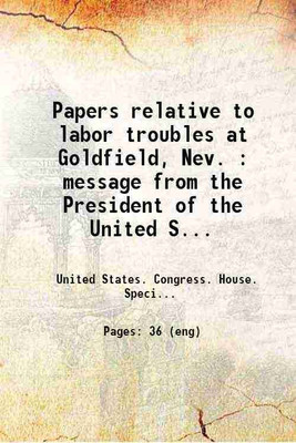 Papers relative to labor troubles at Goldfield, Nev. : message from the President of the United States, transmitting report of Special Commission on Labor Troubles at Goldfield, Nev., and [Hardcover](Hardcover, United States. Congress. House. Special Commission on Labor Troubles at Goldfield, Nevada