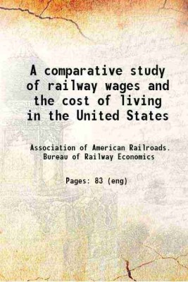 A comparative study of railway wages and the cost of living in the United States, the United Kingdom and the principal countries of continental Europe 1912 [Hardcover](Hardcover, Association of American Railroads. Bureau of Railway Economics)