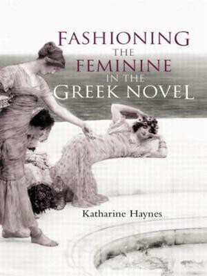 Fashioning the Feminine in the Greek Novel(English, Paperback, Haynes Katharine)