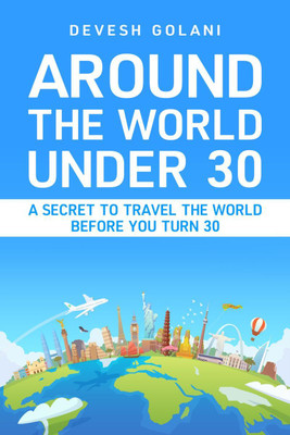 Around The World Under 30  - A Secret to Travel The World Before You Turn 30(English, Hardcover, Devesh Golani)