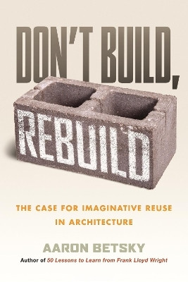 Don't Build, Rebuild(English, Hardcover, Betsky Aaron)