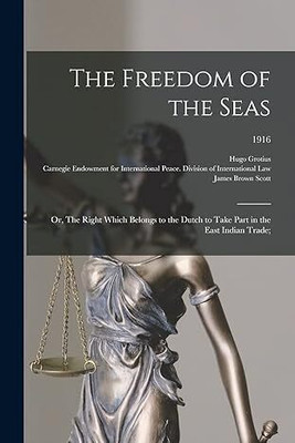 The Freedom of the Seas; or, The Right Which Belongs to the Dutch to Take Part in the East Indian Trade;; 1916(English, Paperback, Grotius Hugo 1583-1645)
