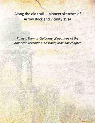Along the old trail ... pioneer sketches of Arrow Rock and vicinity 1914 [Hardcover](Hardcover, Rainey, Thomas Claiborne.,Daughters of the American revolution. Missouri, Marshall chapter)
